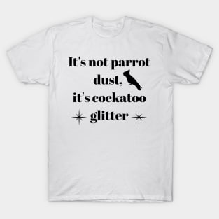 It's not parrot dust, it's cockatoo glitter quote black T-Shirt